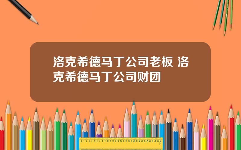 洛克希德马丁公司老板 洛克希德马丁公司财团